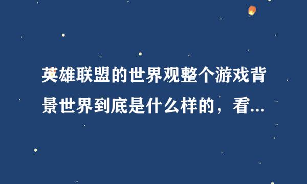 英雄联盟的世界观整个游戏背景世界到底是什么样的，看不懂，希望能用通俗的话介绍一下!