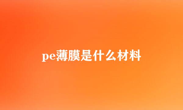 pe薄膜是什么材料