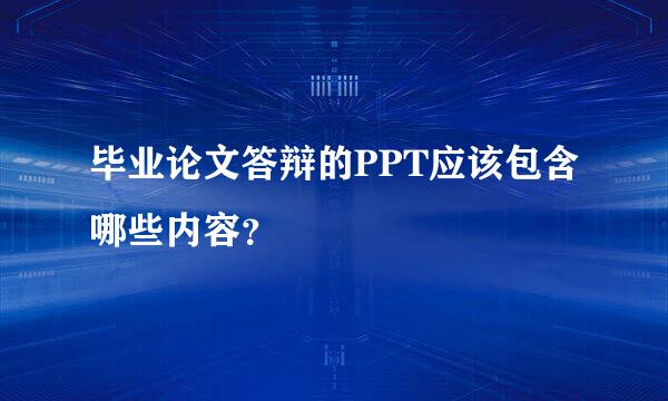 毕业论文答辩的PPT应该包含哪些内容？