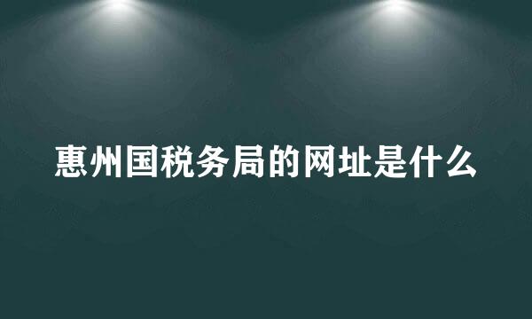 惠州国税务局的网址是什么