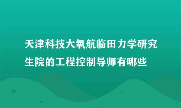 天津科技大氧航临田力学研究生院的工程控制导师有哪些