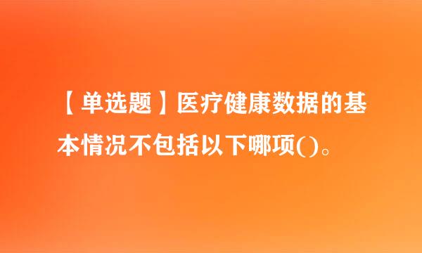 【单选题】医疗健康数据的基本情况不包括以下哪项()。