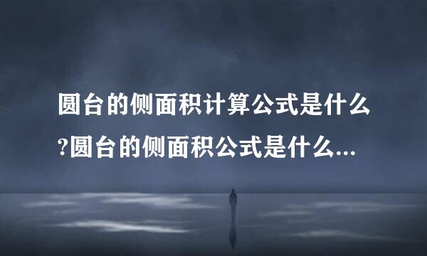 圆台的侧面积计算公式是什么?圆台的侧面积公式是什么?请注意是用上底圆的半径r1、...