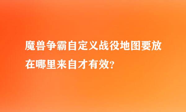 魔兽争霸自定义战役地图要放在哪里来自才有效？