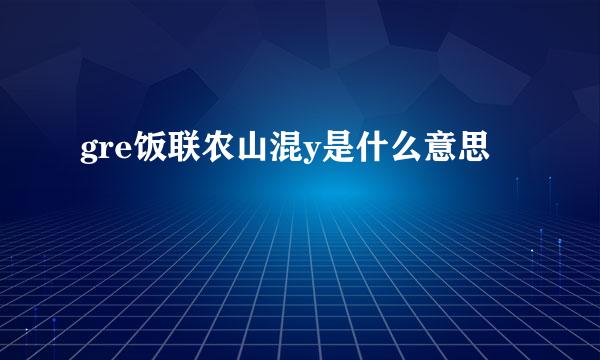 gre饭联农山混y是什么意思