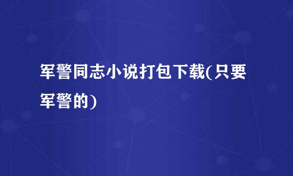 军警同志小说打包下载(只要军警的)