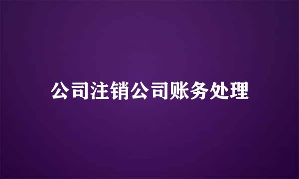 公司注销公司账务处理