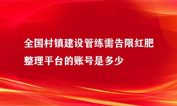 全国村镇建设管练需告限红肥整理平台的账号是多少