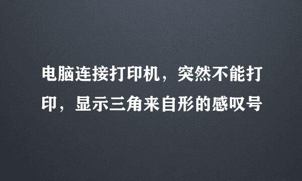 电脑连接打印机，突然不能打印，显示三角来自形的感叹号