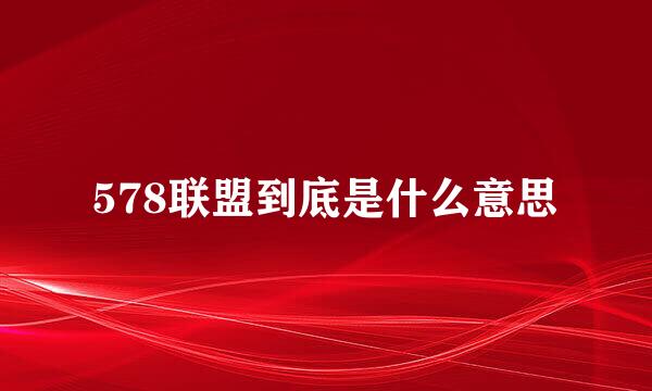 578联盟到底是什么意思