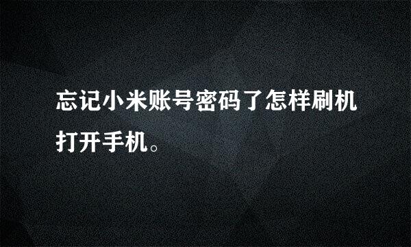 忘记小米账号密码了怎样刷机打开手机。