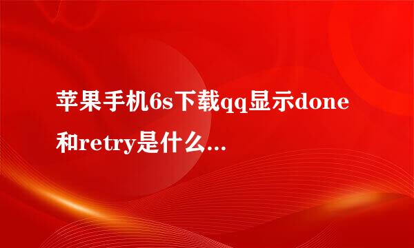 苹果手机6s下载qq显示done和retry是什么意思来自