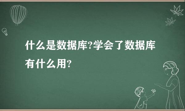 什么是数据库?学会了数据库有什么用?