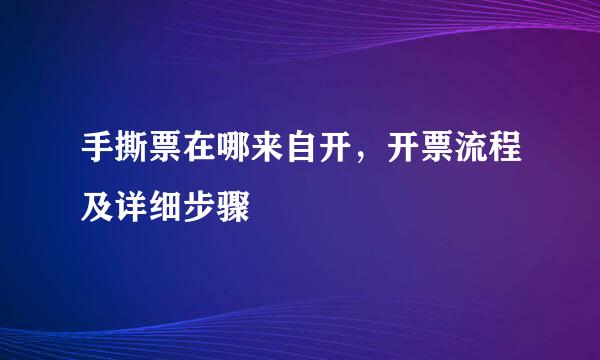 手撕票在哪来自开，开票流程及详细步骤