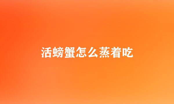 活螃蟹怎么蒸着吃