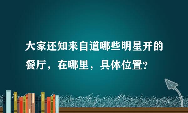 大家还知来自道哪些明星开的餐厅，在哪里，具体位置？