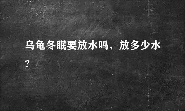 乌龟冬眠要放水吗，放多少水?