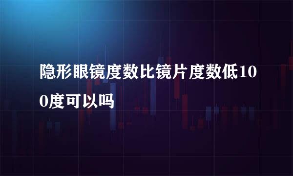 隐形眼镜度数比镜片度数低100度可以吗