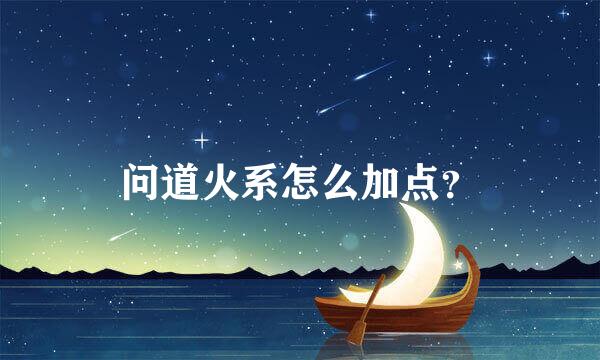 问道火系怎么加点？