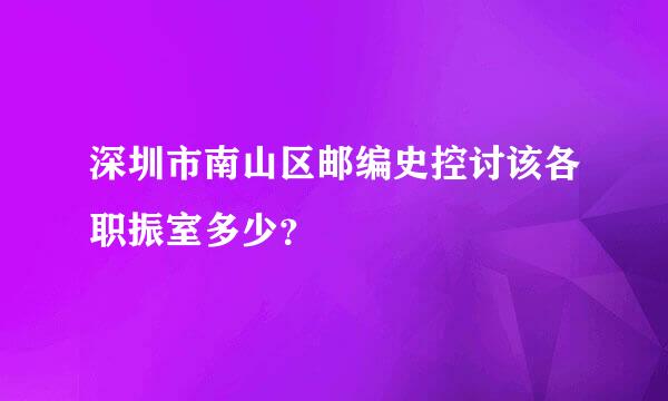 深圳市南山区邮编史控讨该各职振室多少？