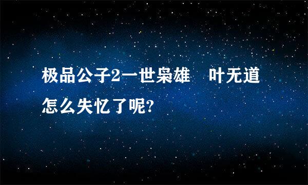 极品公子2一世枭雄 叶无道怎么失忆了呢?