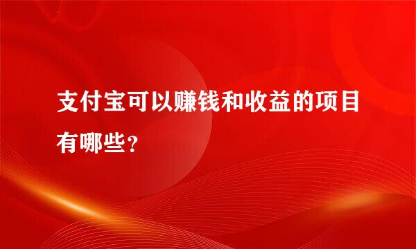 支付宝可以赚钱和收益的项目有哪些？