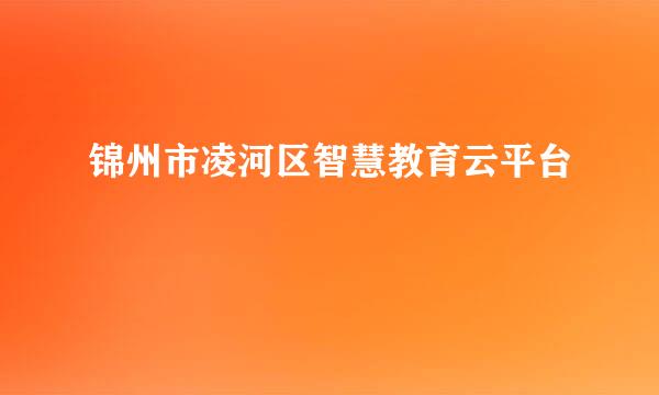 锦州市凌河区智慧教育云平台