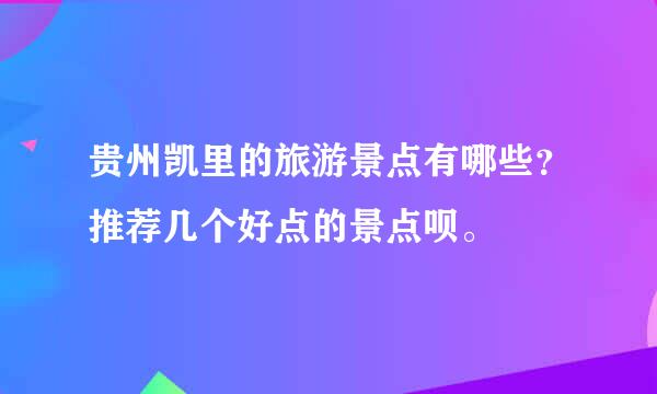 贵州凯里的旅游景点有哪些？推荐几个好点的景点呗。