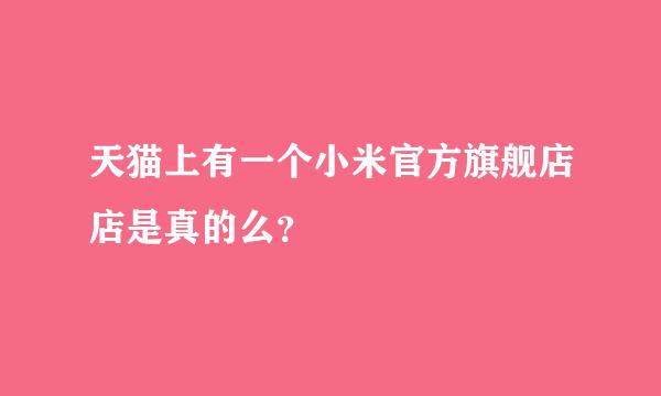 天猫上有一个小米官方旗舰店店是真的么？