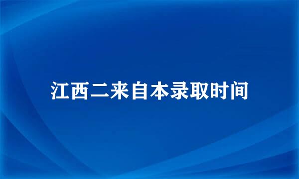 江西二来自本录取时间