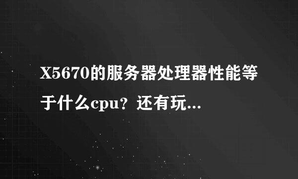 X5670的服务器处理器性能等于什么cpu？还有玩黎明来自杀机压力大不？