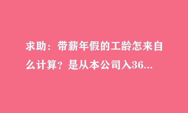 求助：带薪年假的工龄怎来自么计算？是从本公司入360问答职起计算，还是从参加工作起计算？有法律依据吗？