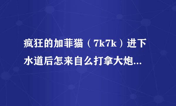 疯狂的加菲猫（7k7k）进下水道后怎来自么打拿大炮的老鼠？