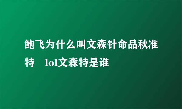 鲍飞为什么叫文森针命品秋准特 lol文森特是谁