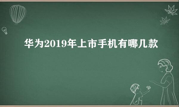 华为2019年上市手机有哪几款