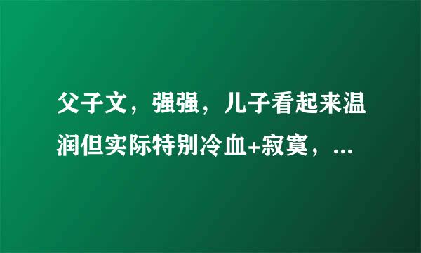 父子文，强强，儿子看起来温润但实际特别冷血+寂寞，儿子先爱上父亲，古代来自宫廷江湖都可以