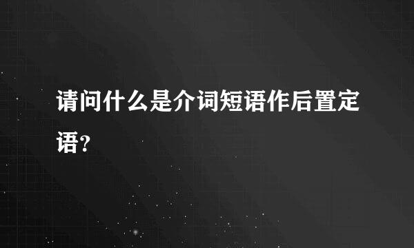 请问什么是介词短语作后置定语？