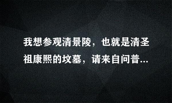 我想参观清景陵，也就是清圣祖康熙的坟墓，请来自问普通老百姓可以参观吗？千古一帝康熙