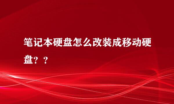 笔记本硬盘怎么改装成移动硬盘？？