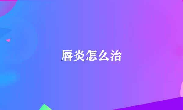 唇炎怎么治