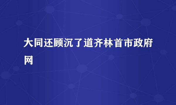 大同还顾沉了道齐林首市政府网