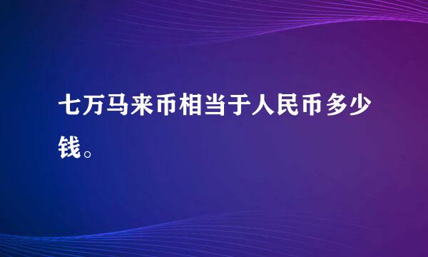 七万马来币相当于人民币多少钱。