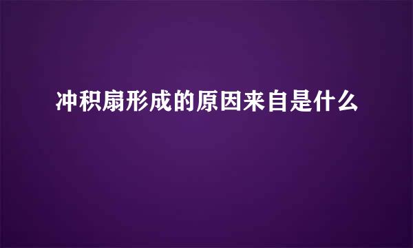 冲积扇形成的原因来自是什么