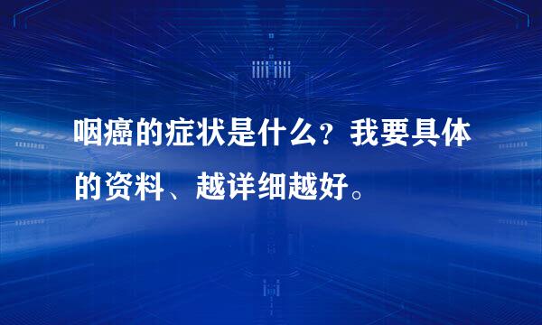 咽癌的症状是什么？我要具体的资料、越详细越好。