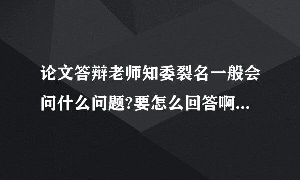 论文答辩老师知委裂名一般会问什么问题?要怎么回答啊，非常紧张如何应对?