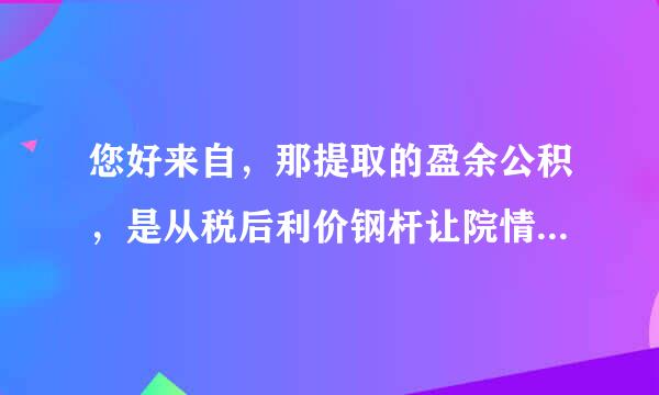 您好来自，那提取的盈余公积，是从税后利价钢杆让院情找润里提取的嘛？提取法定盈360问答余公司跟法定盈余批延组脚酒农身深公司有什么不一样？