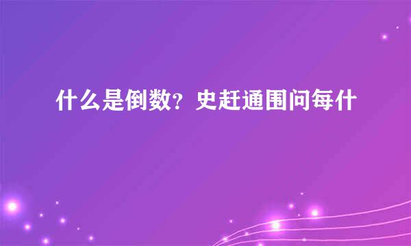 什么是倒数？史赶通围问每什