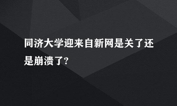 同济大学迎来自新网是关了还是崩溃了?