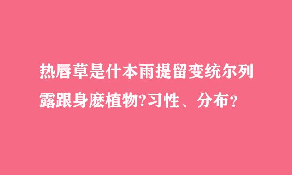 热唇草是什本雨提留变统尔列露跟身麽植物?习性、分布？