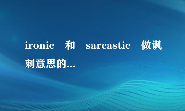 ironic 和 sarcastic 做讽刺意思的时候有什么区别